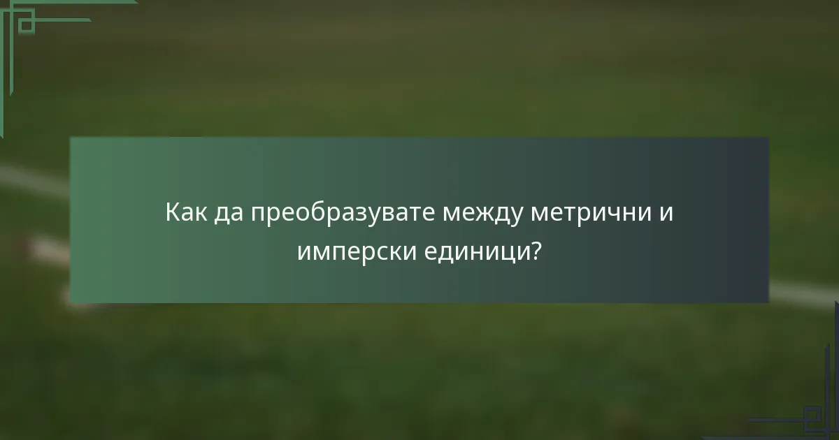 Как да преобразувате между метрични и имперски единици?