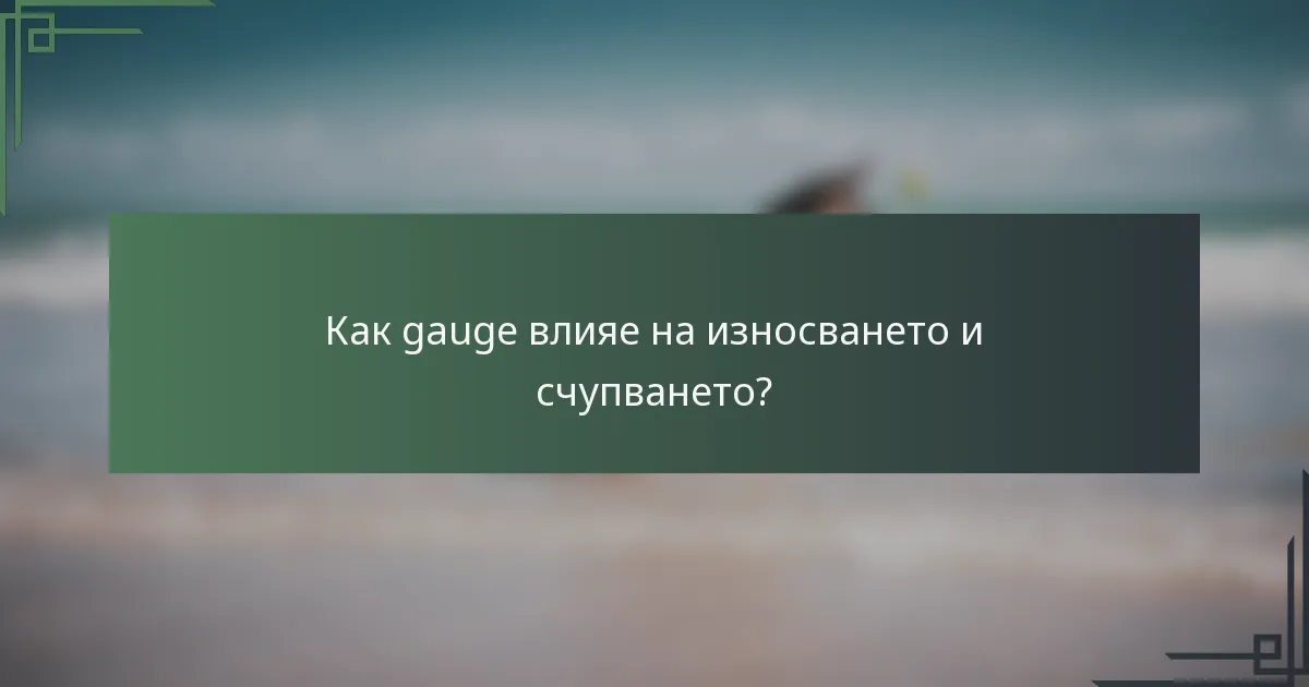 Как gauge влияе на износването и счупването?