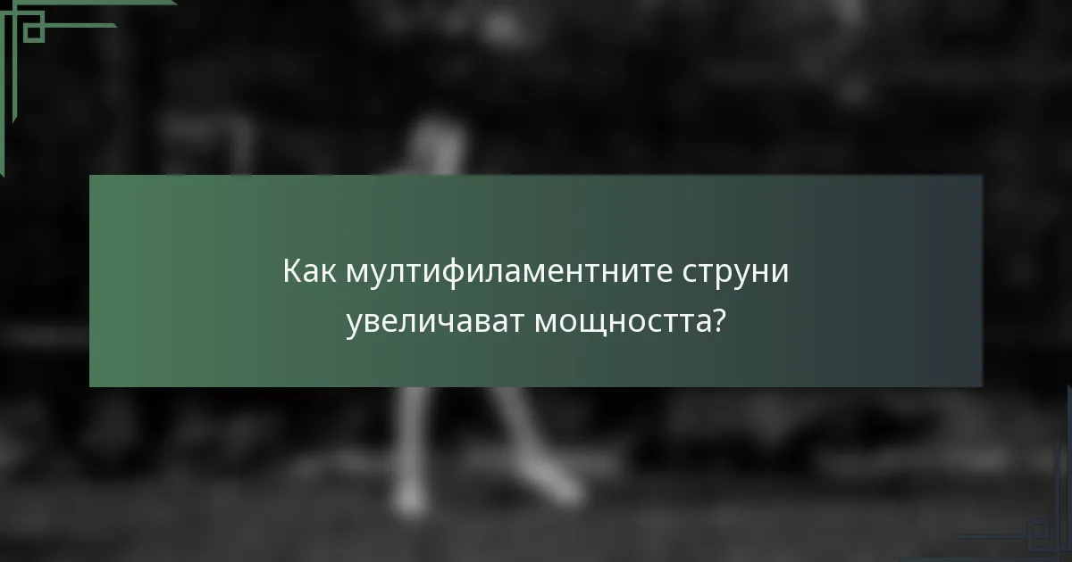 Как мултифиламентните струни увеличават мощността?