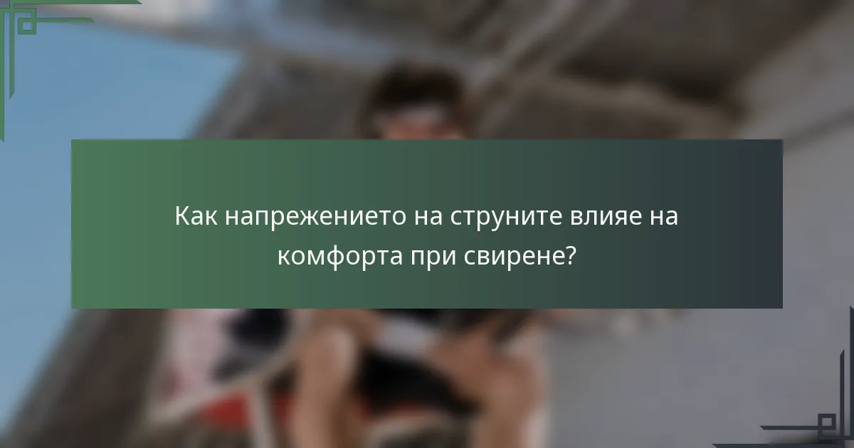 Как напрежението на струните влияе на комфорта при свирене?