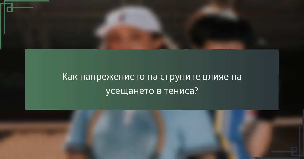 Как напрежението на струните влияе на усещането в тениса?