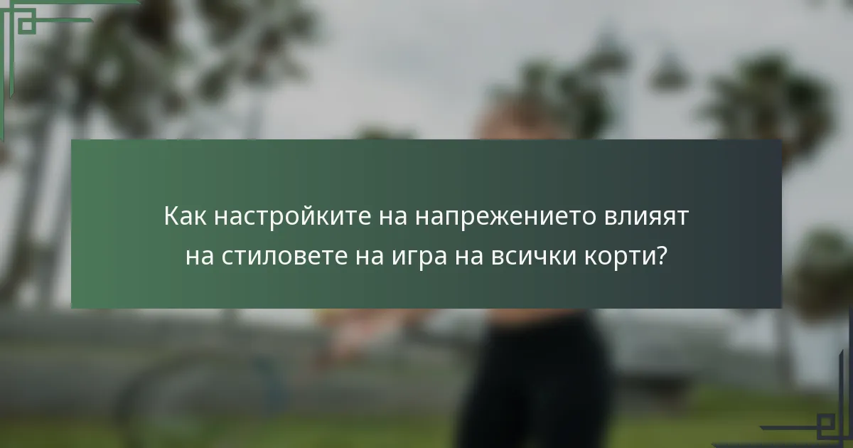 Как настройките на напрежението влияят на стиловете на игра на всички корти?