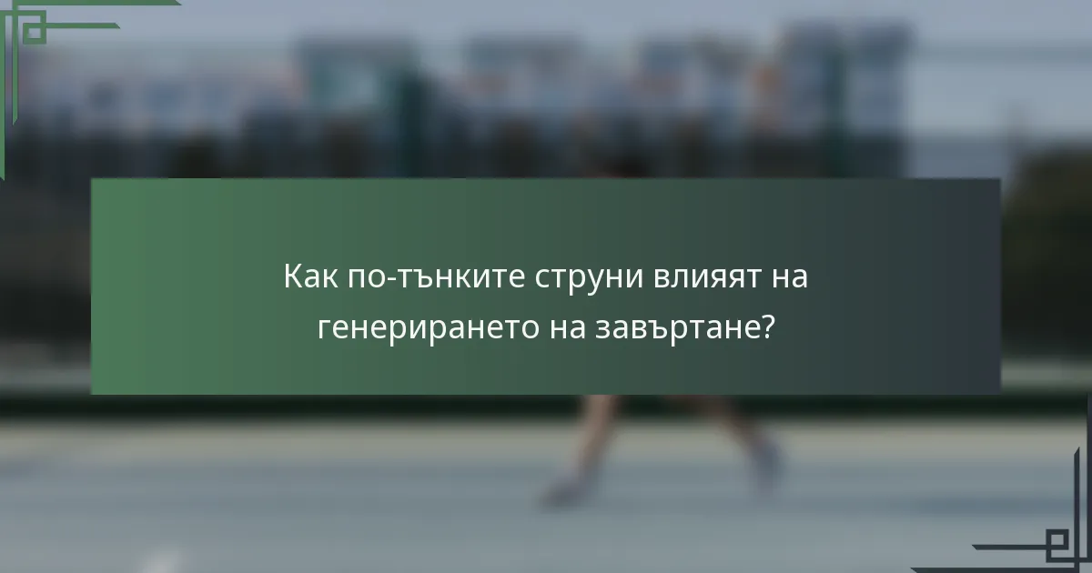 Как по-тънките струни влияят на генерирането на завъртане?