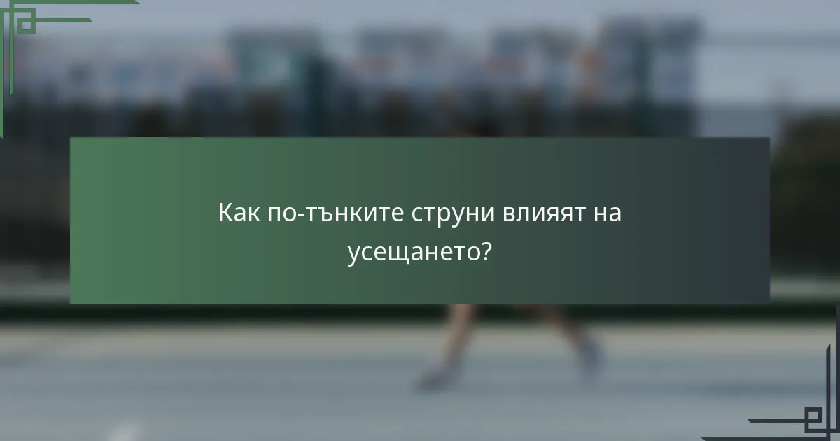 Как по-тънките струни влияят на усещането?
