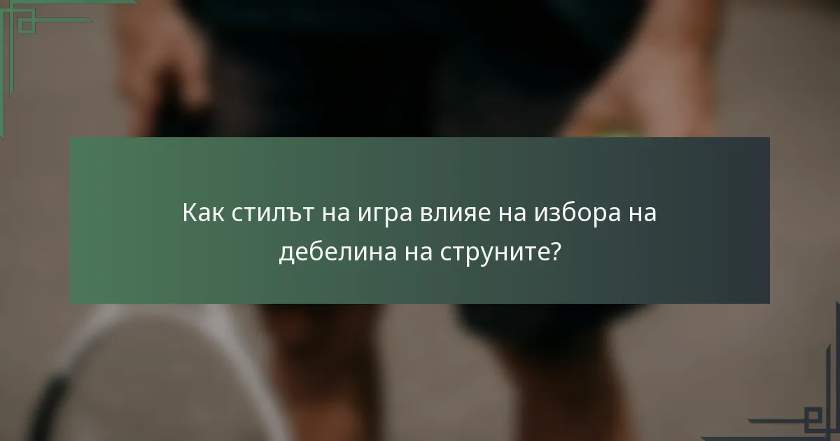 Как стилът на игра влияе на избора на дебелина на струните?