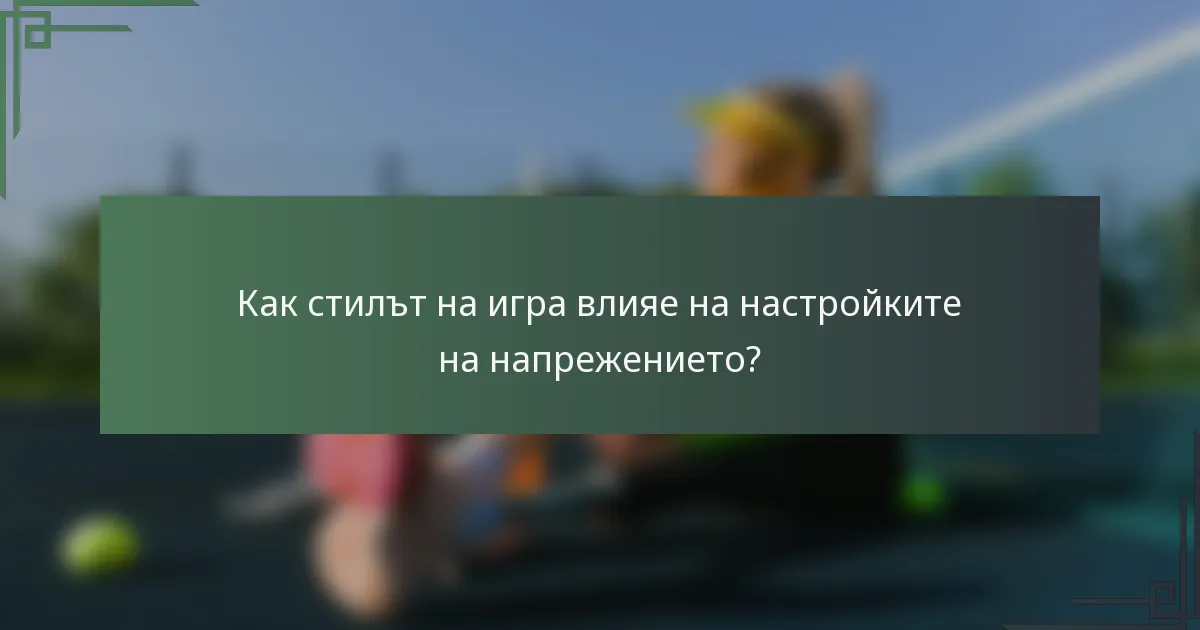 Как стилът на игра влияе на настройките на напрежението?