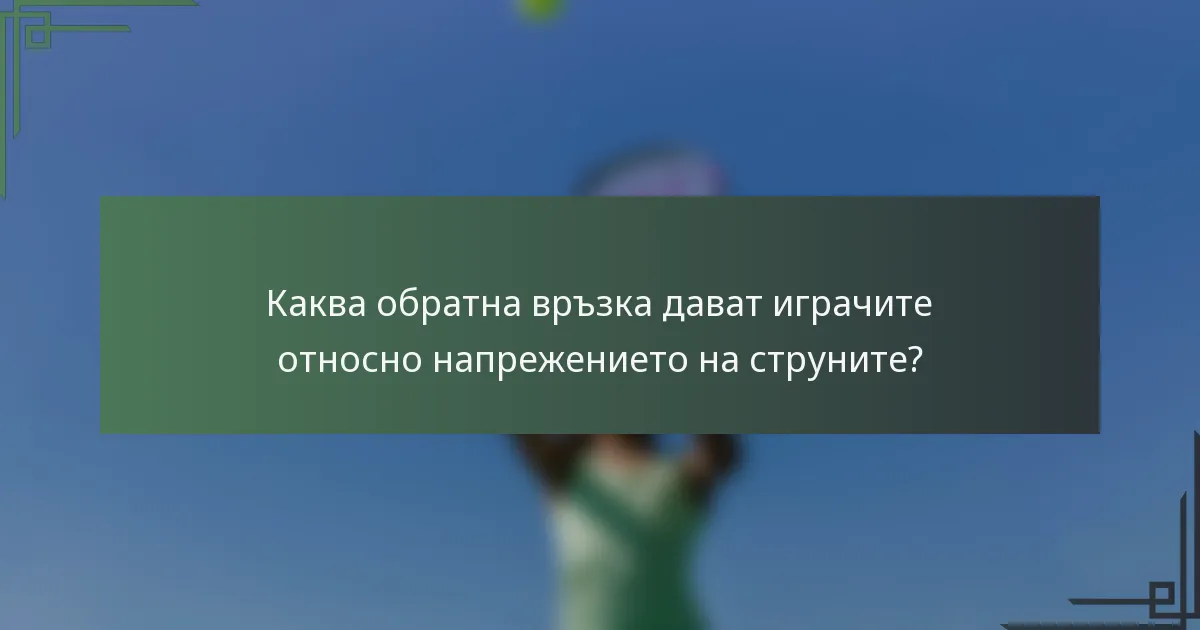 Каква обратна връзка дават играчите относно напрежението на струните?
