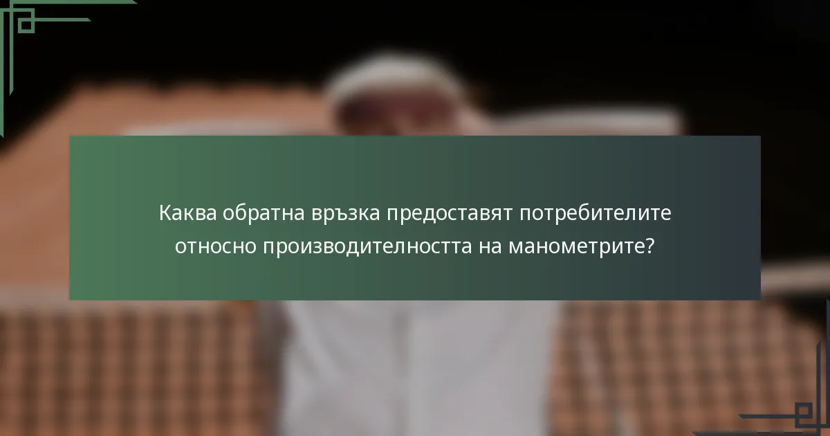 Каква обратна връзка предоставят потребителите относно производителността на манометрите?