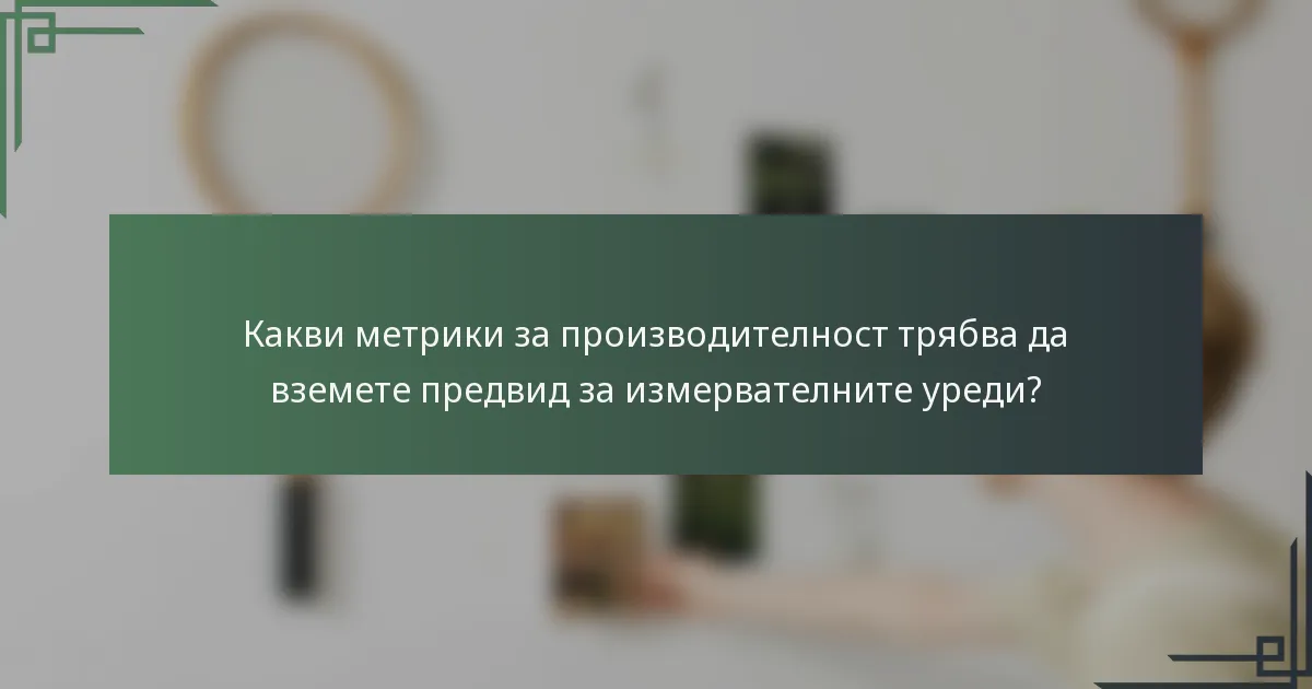 Какви метрики за производителност трябва да вземете предвид за измервателните уреди?