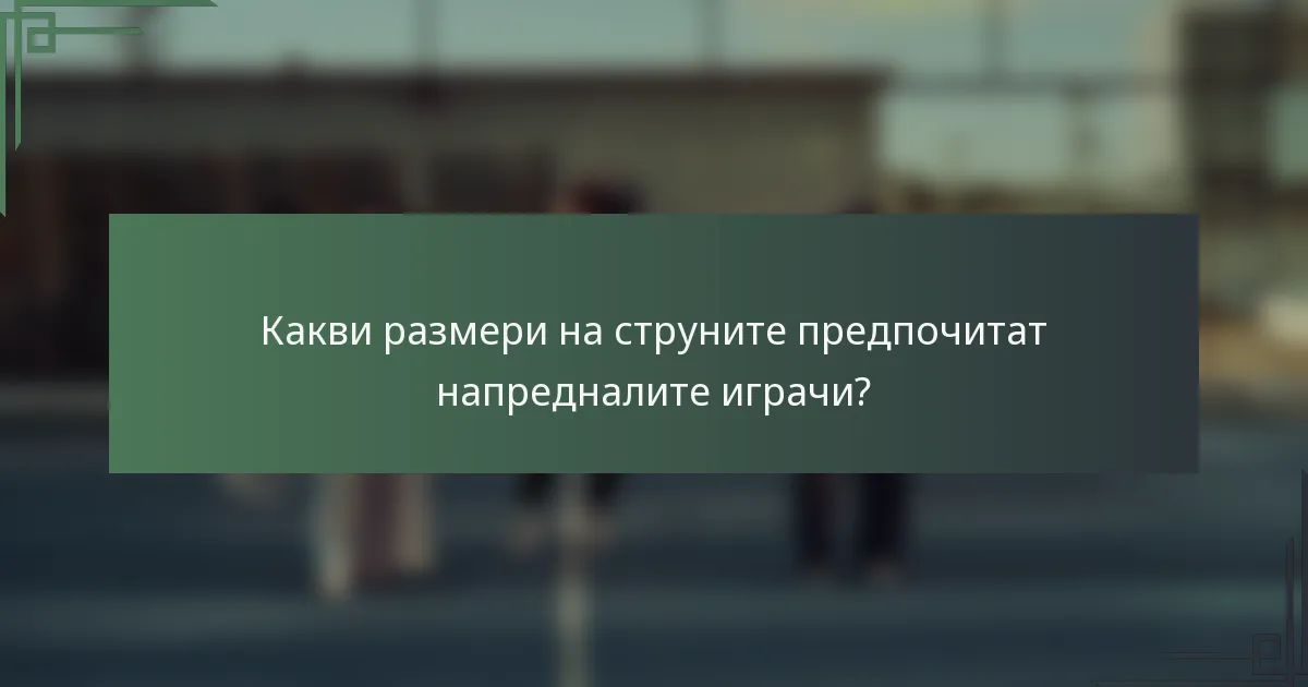 Какви размери на струните предпочитат напредналите играчи?