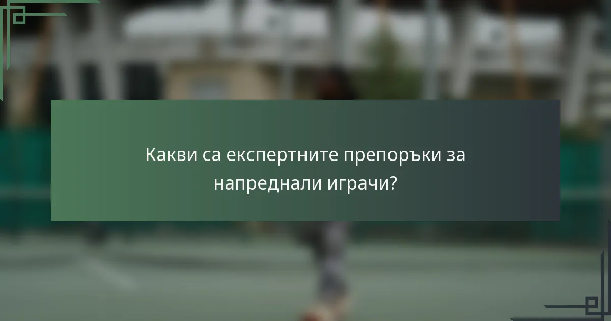 Какви са експертните препоръки за напреднали играчи?