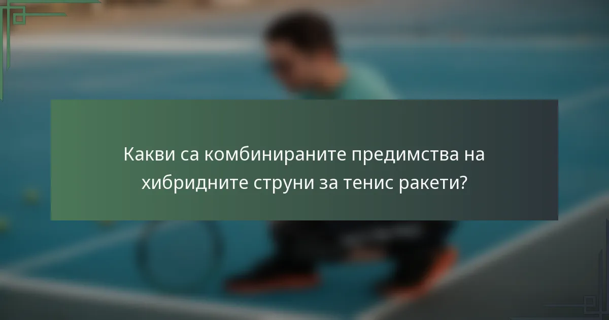 Какви са комбинираните предимства на хибридните струни за тенис ракети?