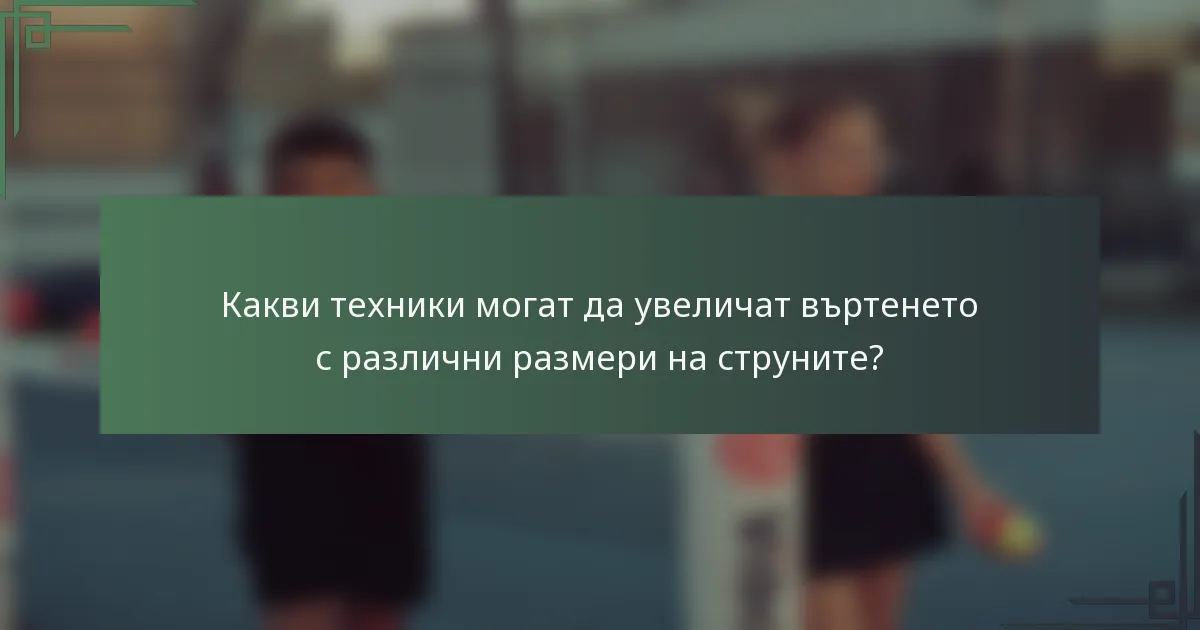 Какви техники могат да увеличат въртенето с различни размери на струните?