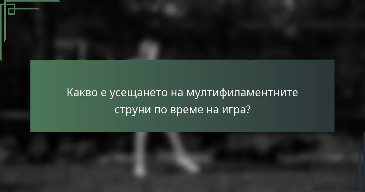 Какво е усещането на мултифиламентните струни по време на игра?