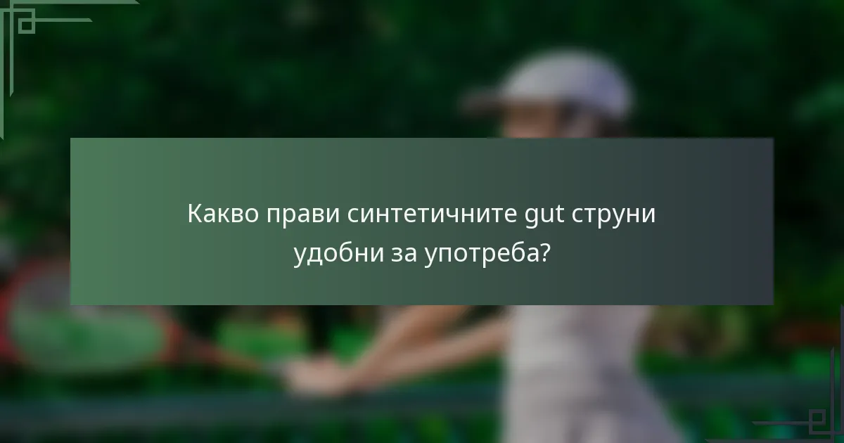 Какво прави синтетичните gut струни удобни за употреба?