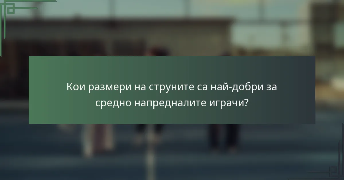 Кои размери на струните са най-добри за средно напредналите играчи?