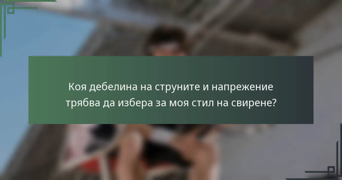 Коя дебелина на струните и напрежение трябва да избера за моя стил на свирене?
